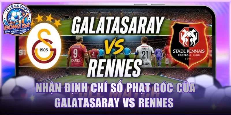 Nhận định chỉ số phạt góc của Galatasaray vs Rennes